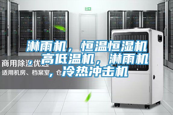 淋雨机，恒温恒湿机，高低温机，淋雨机，冷热冲击机