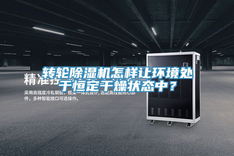 转轮抖音成人版下载怎样让环境处于恒定干燥状态中？