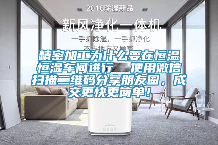 精密加工为什么要在恒温恒湿车间进行  使用微信扫描二维码分享朋友圈，成交更快更简单！